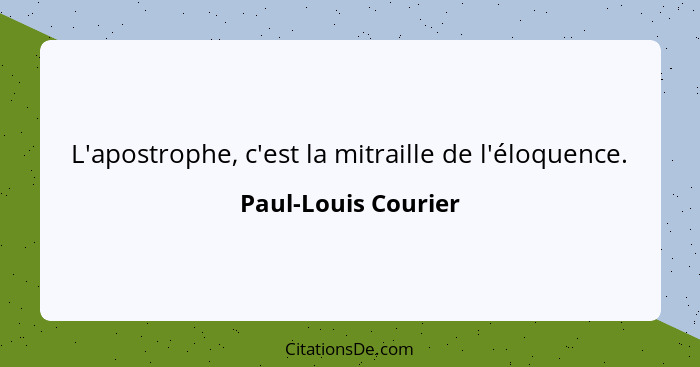 L'apostrophe, c'est la mitraille de l'éloquence.... - Paul-Louis Courier