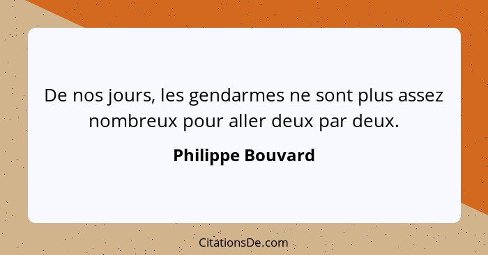 De nos jours, les gendarmes ne sont plus assez nombreux pour aller deux par deux.... - Philippe Bouvard