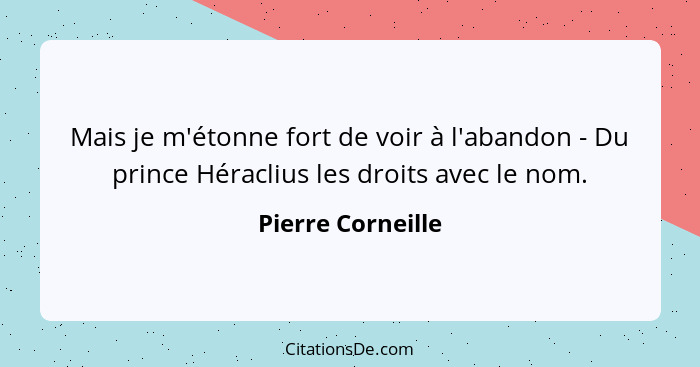 Mais je m'étonne fort de voir à l'abandon - Du prince Héraclius les droits avec le nom.... - Pierre Corneille