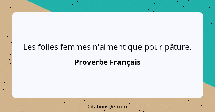 Les folles femmes n'aiment que pour pâture.... - Proverbe Français
