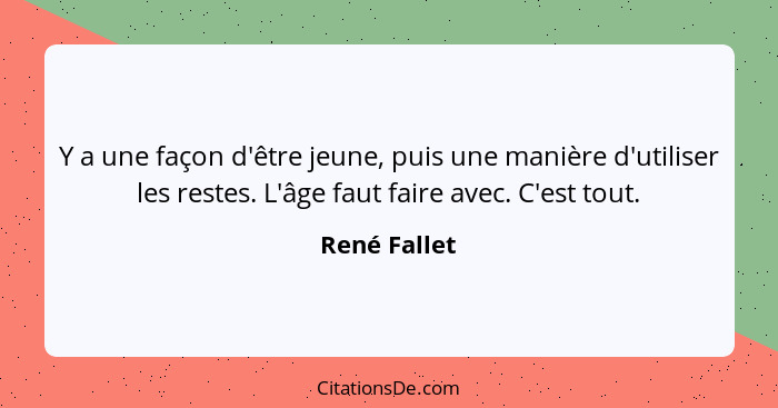 Y a une façon d'être jeune, puis une manière d'utiliser les restes. L'âge faut faire avec. C'est tout.... - René Fallet