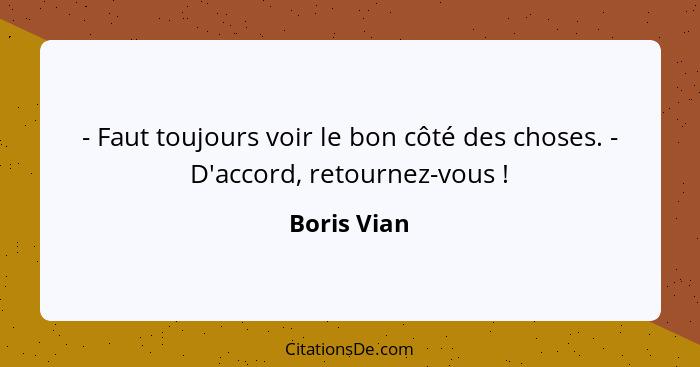 - Faut toujours voir le bon côté des choses. - D'accord, retournez-vous !... - Boris Vian