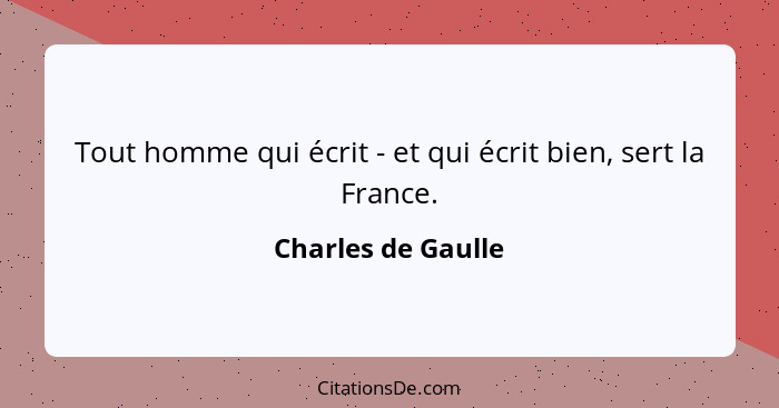Tout homme qui écrit - et qui écrit bien, sert la France.... - Charles de Gaulle