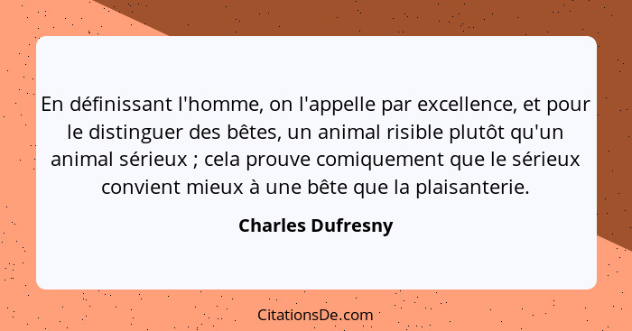 En définissant l'homme, on l'appelle par excellence, et pour le distinguer des bêtes, un animal risible plutôt qu'un animal sérieux... - Charles Dufresny