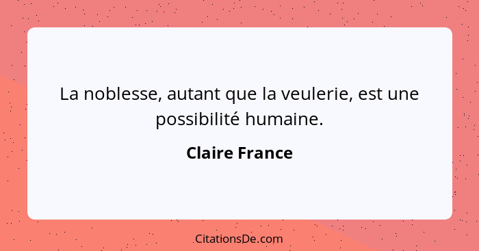 La noblesse, autant que la veulerie, est une possibilité humaine.... - Claire France