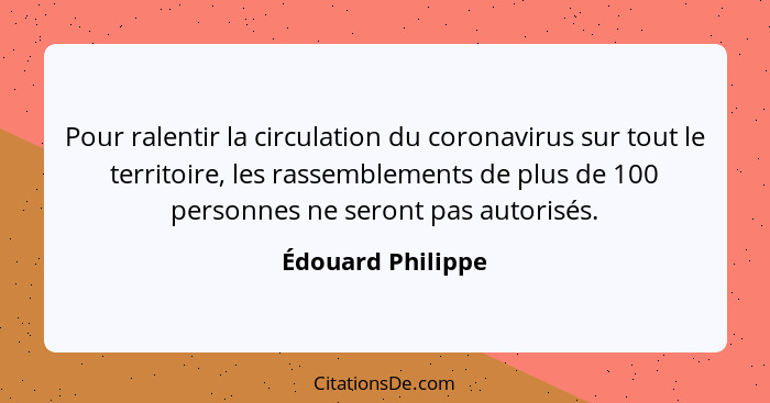 Pour ralentir la circulation du coronavirus sur tout le territoire, les rassemblements de plus de 100 personnes ne seront pas autor... - Édouard Philippe