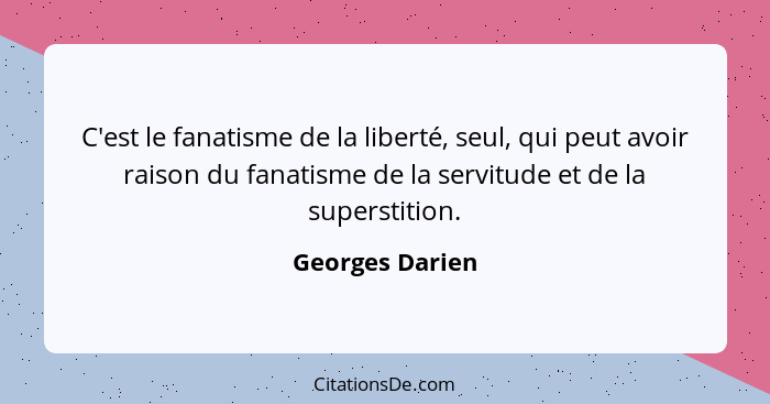 C'est le fanatisme de la liberté, seul, qui peut avoir raison du fanatisme de la servitude et de la superstition.... - Georges Darien