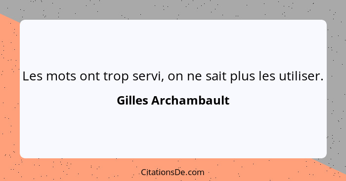 Les mots ont trop servi, on ne sait plus les utiliser.... - Gilles Archambault