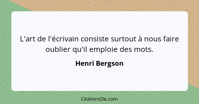 L'art de l'écrivain consiste surtout à nous faire oublier qu'il emploie des mots.... - Henri Bergson