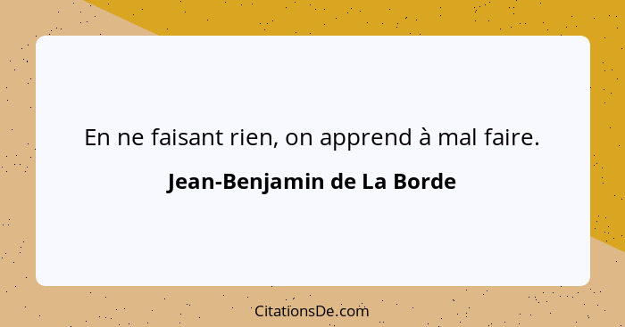 En ne faisant rien, on apprend à mal faire.... - Jean-Benjamin de La Borde