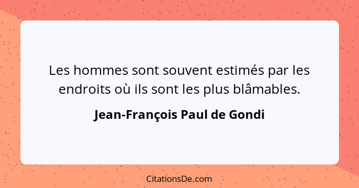 Les hommes sont souvent estimés par les endroits où ils sont les plus blâmables.... - Jean-François Paul de Gondi