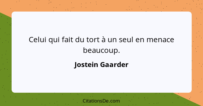 Celui qui fait du tort à un seul en menace beaucoup.... - Jostein Gaarder