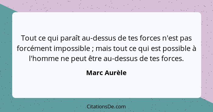 Tout ce qui paraît au-dessus de tes forces n'est pas forcément impossible ; mais tout ce qui est possible à l'homme ne peut être au... - Marc Aurèle