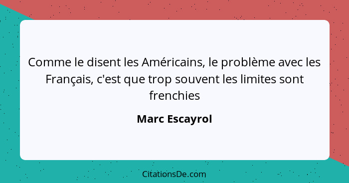 Comme le disent les Américains, le problème avec les Français, c'est que trop souvent les limites sont frenchies... - Marc Escayrol