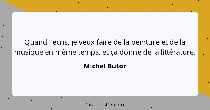 Quand j'écris, je veux faire de la peinture et de la musique en même temps, et ça donne de la littérature.... - Michel Butor