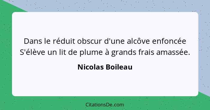 Dans le réduit obscur d'une alcôve enfoncée S'élève un lit de plume à grands frais amassée.... - Nicolas Boileau