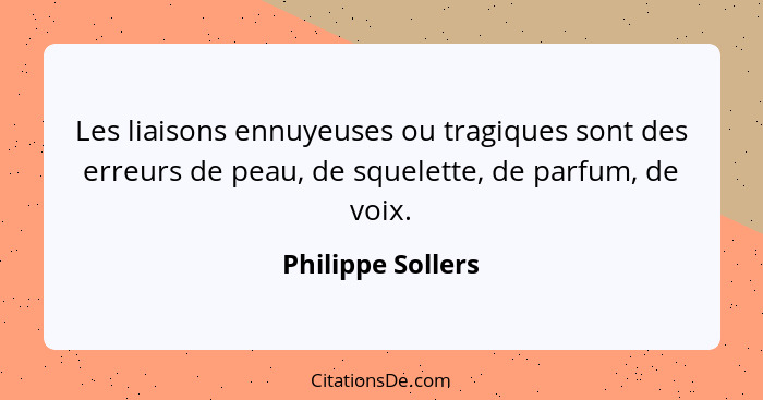 Les liaisons ennuyeuses ou tragiques sont des erreurs de peau, de squelette, de parfum, de voix.... - Philippe Sollers