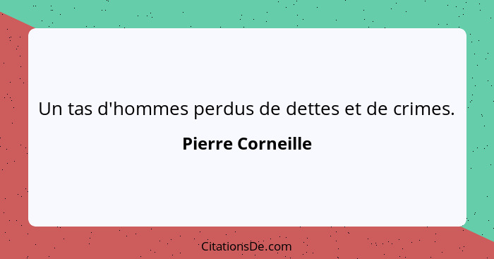 Un tas d'hommes perdus de dettes et de crimes.... - Pierre Corneille