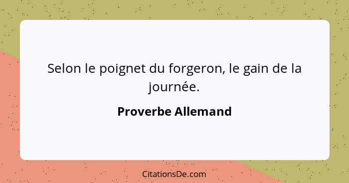 Selon le poignet du forgeron, le gain de la journée.... - Proverbe Allemand