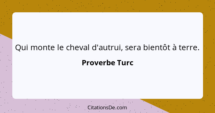 Qui monte le cheval d'autrui, sera bientôt à terre.... - Proverbe Turc