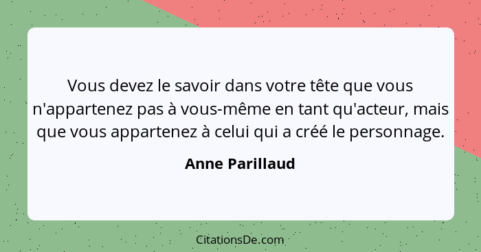 Vous devez le savoir dans votre tête que vous n'appartenez pas à vous-même en tant qu'acteur, mais que vous appartenez à celui qui a... - Anne Parillaud