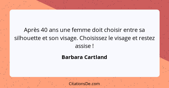 Après 40 ans une femme doit choisir entre sa silhouette et son visage. Choisissez le visage et restez assise !... - Barbara Cartland