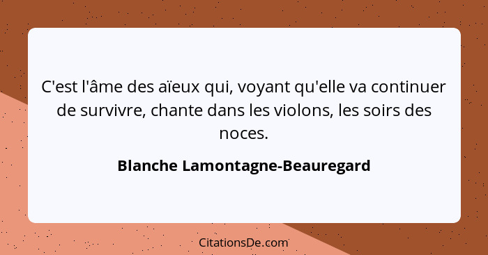 C'est l'âme des aïeux qui, voyant qu'elle va continuer de survivre, chante dans les violons, les soirs des noces.... - Blanche Lamontagne-Beauregard