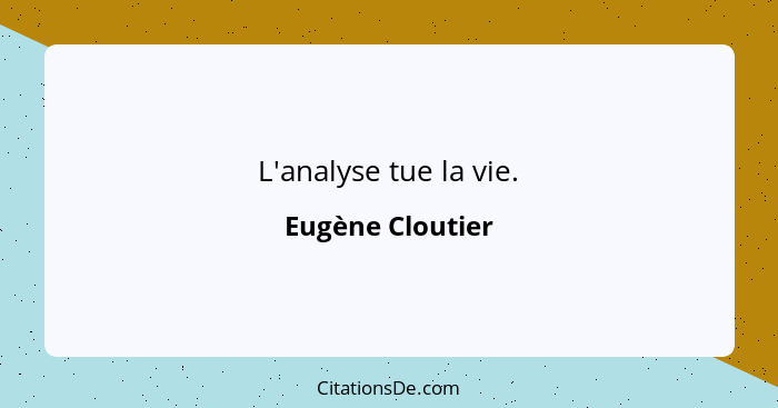 L'analyse tue la vie.... - Eugène Cloutier