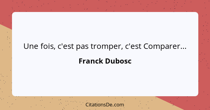 Une fois, c'est pas tromper, c'est Comparer...... - Franck Dubosc