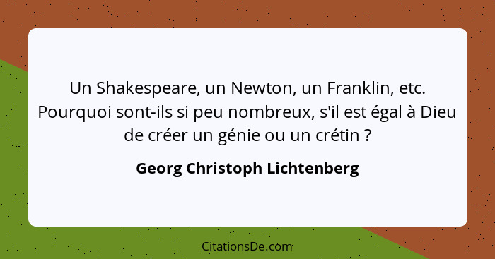 Un Shakespeare, un Newton, un Franklin, etc. Pourquoi sont-ils si peu nombreux, s'il est égal à Dieu de créer un génie o... - Georg Christoph Lichtenberg