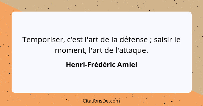 Temporiser, c'est l'art de la défense ; saisir le moment, l'art de l'attaque.... - Henri-Frédéric Amiel
