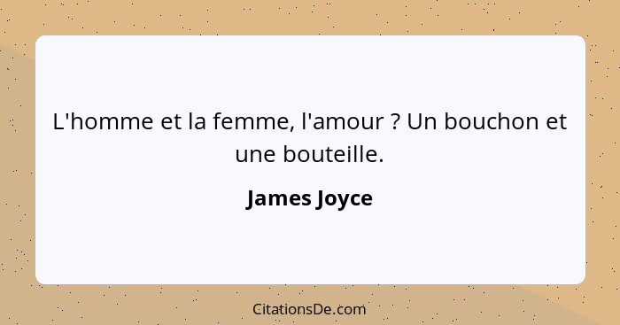 L'homme et la femme, l'amour ? Un bouchon et une bouteille.... - James Joyce