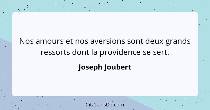 Nos amours et nos aversions sont deux grands ressorts dont la providence se sert.... - Joseph Joubert