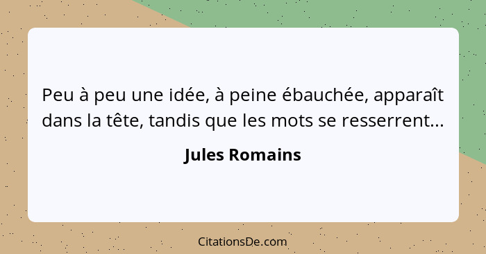 Peu à peu une idée, à peine ébauchée, apparaît dans la tête, tandis que les mots se resserrent...... - Jules Romains