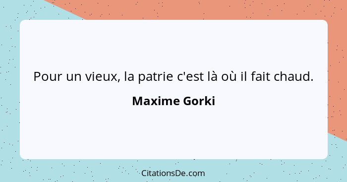 Pour un vieux, la patrie c'est là où il fait chaud.... - Maxime Gorki