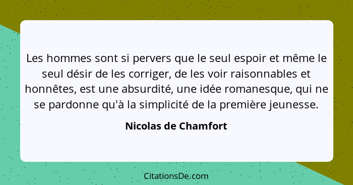 Les hommes sont si pervers que le seul espoir et même le seul désir de les corriger, de les voir raisonnables et honnêtes, est u... - Nicolas de Chamfort