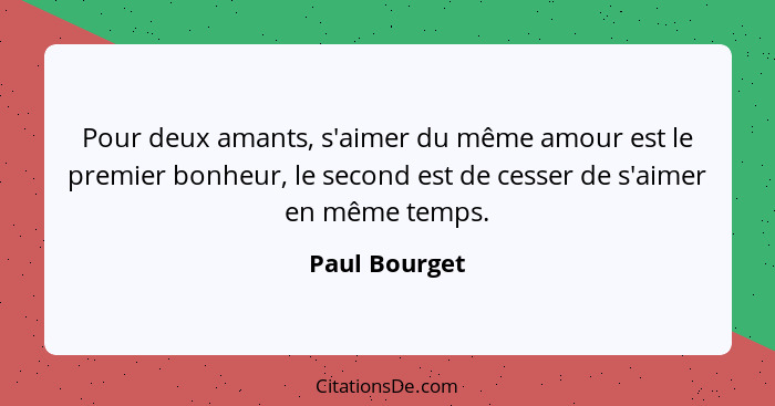 Pour deux amants, s'aimer du même amour est le premier bonheur, le second est de cesser de s'aimer en même temps.... - Paul Bourget