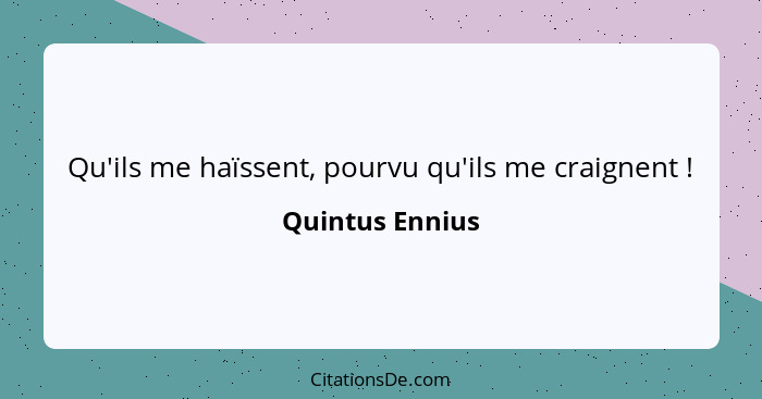 Qu'ils me haïssent, pourvu qu'ils me craignent !... - Quintus Ennius