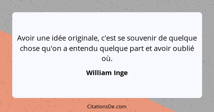 Avoir une idée originale, c'est se souvenir de quelque chose qu'on a entendu quelque part et avoir oublié où.... - William Inge