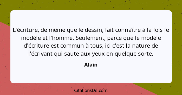 L'écriture, de même que le dessin, fait connaître à la fois le modèle et l'homme. Seulement, parce que le modèle d'écriture est commun à tous,... - Alain