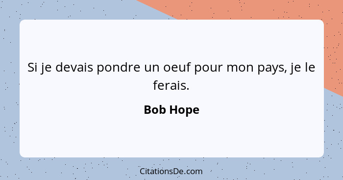 Si je devais pondre un oeuf pour mon pays, je le ferais.... - Bob Hope