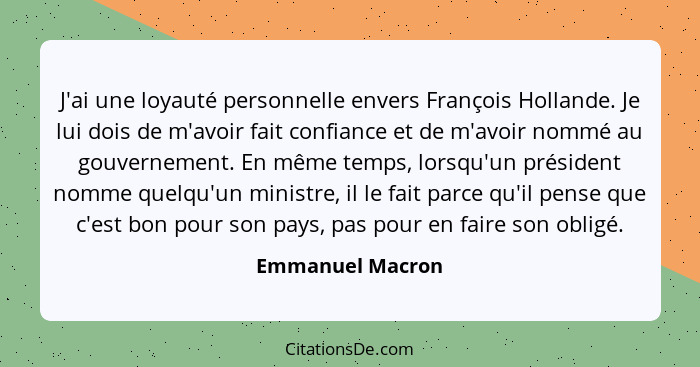 J'ai une loyauté personnelle envers François Hollande. Je lui dois de m'avoir fait confiance et de m'avoir nommé au gouvernement. En... - Emmanuel Macron