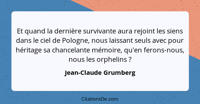 Et quand la dernière survivante aura rejoint les siens dans le ciel de Pologne, nous laissant seuls avec pour héritage sa chanc... - Jean-Claude Grumberg