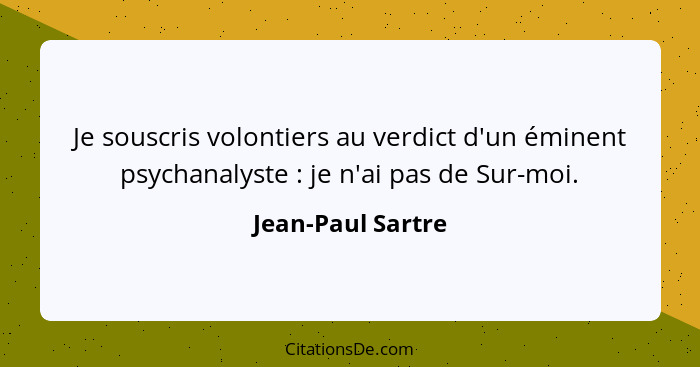 Je souscris volontiers au verdict d'un éminent psychanalyste : je n'ai pas de Sur-moi.... - Jean-Paul Sartre