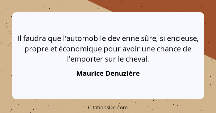 Il faudra que l'automobile devienne sûre, silencieuse, propre et économique pour avoir une chance de l'emporter sur le cheval.... - Maurice Denuzière