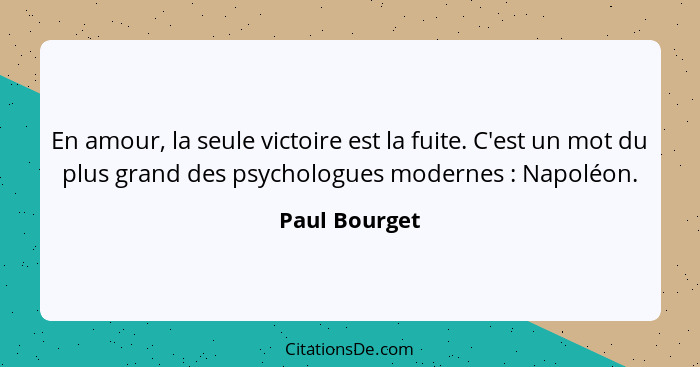 En amour, la seule victoire est la fuite. C'est un mot du plus grand des psychologues modernes : Napoléon.... - Paul Bourget