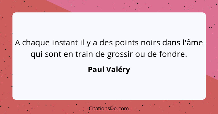 A chaque instant il y a des points noirs dans l'âme qui sont en train de grossir ou de fondre.... - Paul Valéry