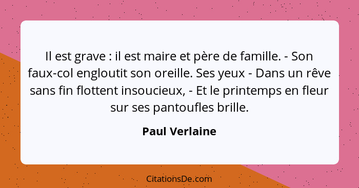 Il est grave : il est maire et père de famille. - Son faux-col engloutit son oreille. Ses yeux - Dans un rêve sans fin flottent i... - Paul Verlaine