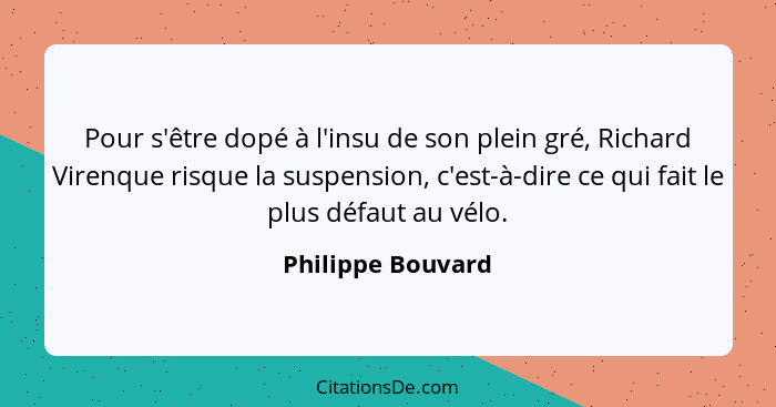 Pour s'être dopé à l'insu de son plein gré, Richard Virenque risque la suspension, c'est-à-dire ce qui fait le plus défaut au vélo.... - Philippe Bouvard