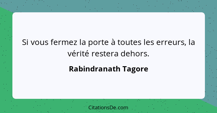 Si vous fermez la porte à toutes les erreurs, la vérité restera dehors.... - Rabindranath Tagore